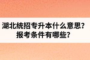 湖北統(tǒng)招專升本什么意思？報考條件有哪些？