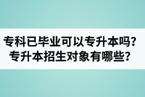 ?？埔呀?jīng)畢業(yè)還可以專升本嗎？湖北統(tǒng)招專升本招生對象有哪些？