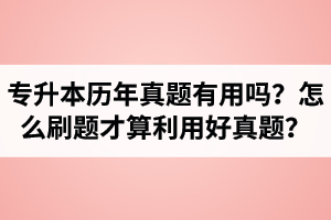 湖北省專升本歷年真題有用嗎？怎么刷題才算利用好真題？