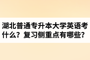 湖北專升本大學(xué)英語(yǔ)考什么？復(fù)習(xí)的側(cè)重點(diǎn)有哪些？