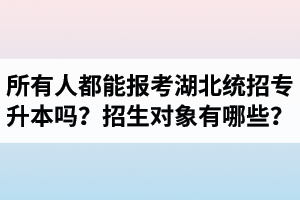 所有人都能報考湖北統(tǒng)招專升本嗎？專升本招生對象有哪些？