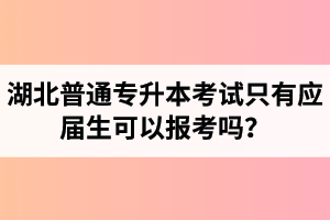 湖北普通專升本考試只有應(yīng)屆生可以報(bào)考嗎？