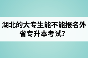 湖北的大專生能不能報名外省專升本考試？