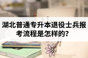 湖北普通專升本退役士兵報考流程是怎樣的？能免試入學嗎？