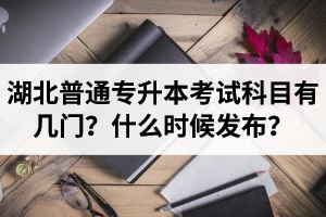 湖北專升本考試科目有幾門？什么時(shí)候發(fā)布？