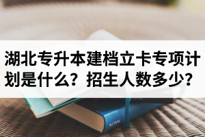 湖北普通專升本建檔立卡專項(xiàng)計(jì)劃是什么？招生人數(shù)多少？占普通考生名額嗎？