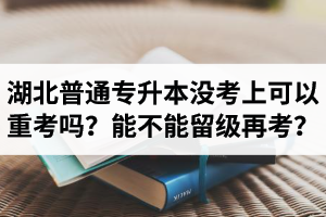 湖北普通專升本沒(méi)考上可以重考嗎？能不能留級(jí)再考？