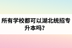 所有學(xué)校都可以湖北統(tǒng)招專升本嗎？報考專升本的還有?？飘厴I(yè)證嗎？