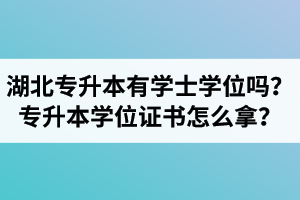 湖北專升本有學(xué)士學(xué)位嗎？專升本學(xué)位證書怎么拿？