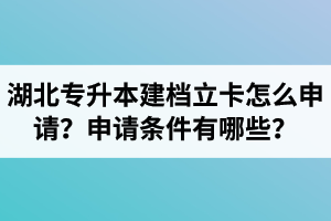 湖北專升本建檔立卡怎么申請？申請條件有哪些？