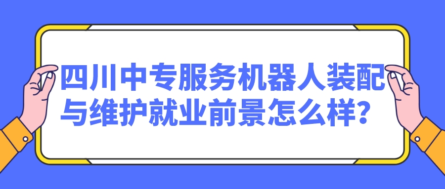 四川中專服務(wù)機器人裝配與維護就業(yè)前景怎么樣？(圖1)