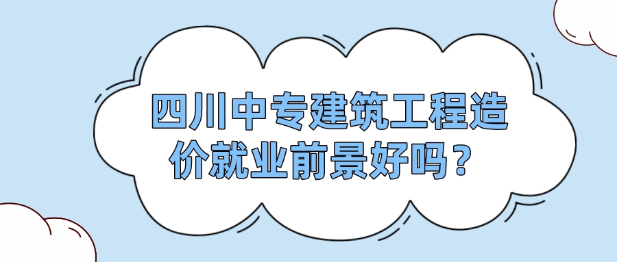 四川中專建筑工程造價(jià)就業(yè)前景好嗎？(圖1)