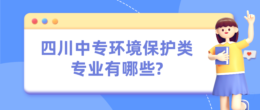 四川中專環(huán)境保護類專業(yè)有哪些?(圖1)