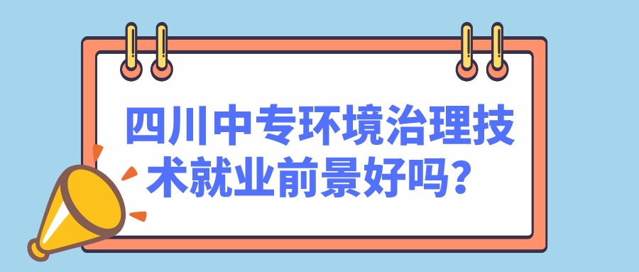 四川中專環(huán)境治理技術(shù)就業(yè)前景好嗎？(圖1)