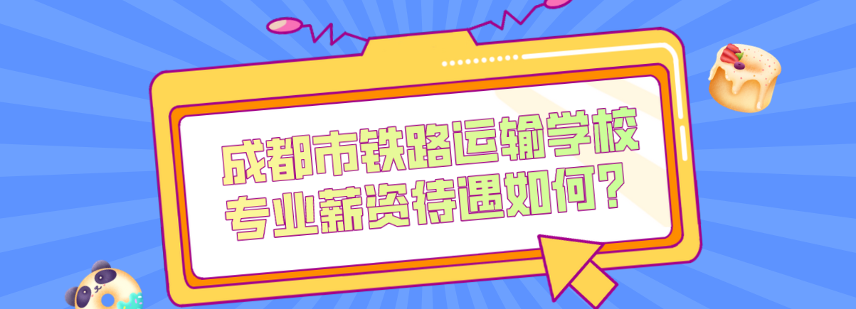 成都市鐵路運輸學校專業(yè)薪資待遇如何？(圖1)