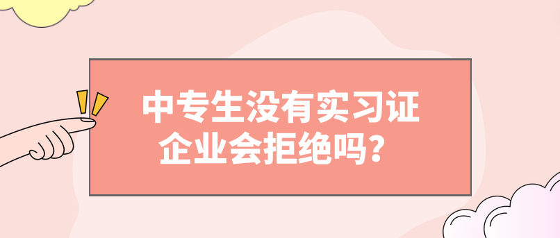 中專生沒有實習證企業(yè)會拒絕嗎？(圖1)