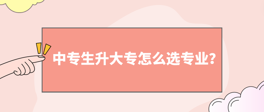 中專生升大專怎么選專業(yè)？(圖1)