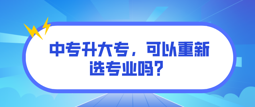 中專升大專，可以重新選專業(yè)嗎？(圖1)