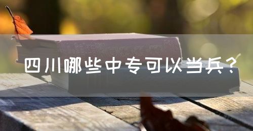 四川哪些中專可以當(dāng)兵？(圖1)