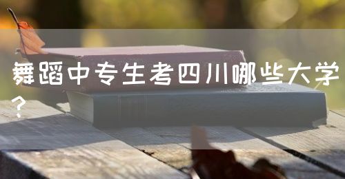 舞蹈中專生考四川哪些大學(xué)？(圖1)