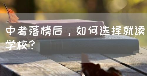 中考落榜后，如何選擇就讀學(xué)校？(圖1)