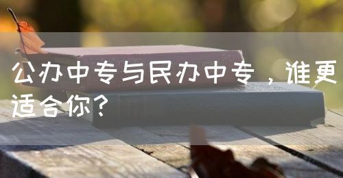 公辦中專與民辦中專，誰更適合你？(圖1)