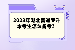 2023年湖北普通專升本考生怎么備考？