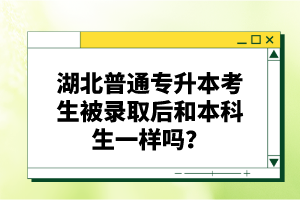 湖北普通專升本考生被錄取后和本科生一樣嗎？