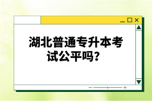 湖北普通專升本考試公平嗎？