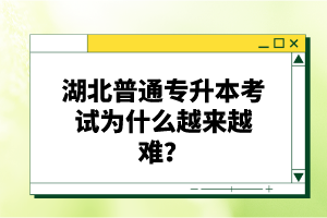 湖北普通專升本考試為什么越來越難？