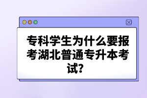 專(zhuān)科學(xué)生為什么要報(bào)考湖北普通專(zhuān)升本考試？