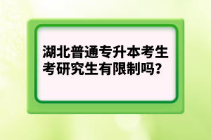 湖北普通專升本考生考研究生有限制嗎？