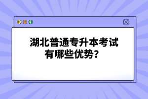 湖北普通專升本考試有哪些優(yōu)勢？