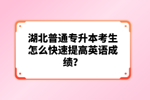 湖北普通專升本考生怎么快速提高英語(yǔ)成績(jī)？