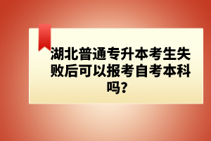 湖北普通專升本考生失敗后可以報(bào)考自考本科嗎？