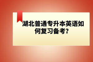 湖北普通專升本英語(yǔ)如何復(fù)習(xí)備考？