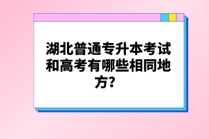 湖北普通專升本考試和高考有哪些相同地方？