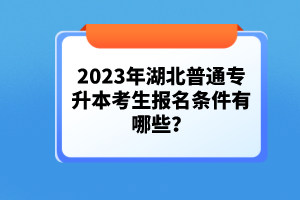 2023年湖北普通專升本考生報名條件有哪些？