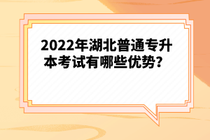 2022年湖北普通專升本考試有哪些優(yōu)勢？