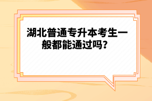 湖北普通專升本考生一般都能通過嗎？