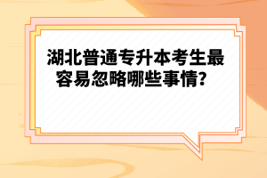 湖北普通專升本考生最容易忽略哪些事情？