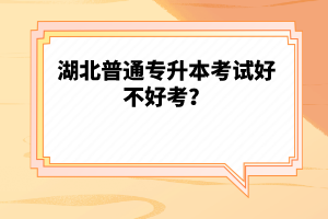 湖北普通專升本考試好不好考？