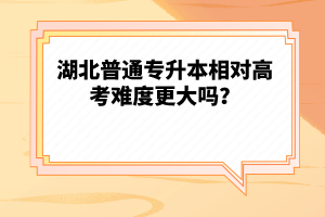 湖北普通專升本相對(duì)高考難度更大嗎？