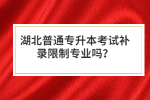 湖北普通專(zhuān)升本考試補(bǔ)錄限制專(zhuān)業(yè)嗎？