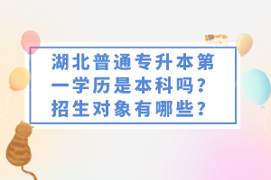 湖北普通專升本第一學(xué)歷是本科嗎？招生對(duì)象有哪些？