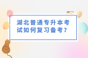 湖北普通專升本考試如何復(fù)習(xí)備考？