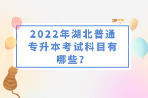 2022年湖北普通專升本考試科目有哪些？一共要考幾門？