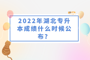 2022年湖北專升本成績(jī)什么時(shí)候公布？