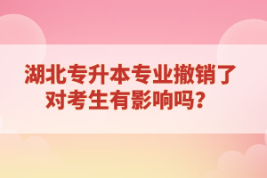 湖北專升本專業(yè)撤銷了對(duì)考生有影響嗎？