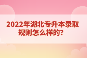 2022年湖北專升本錄取規(guī)則怎么樣的？